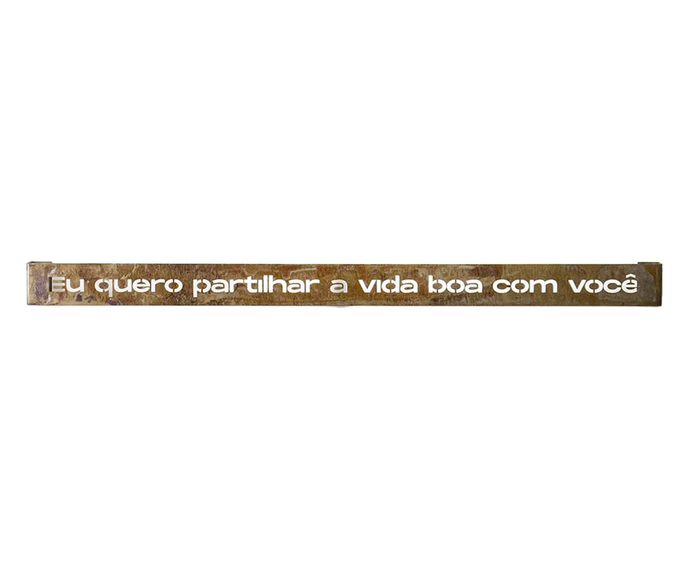Frase de Ferro Rust "Eu Quero Partilhar A Vida Boa com Voc&ecirc;" - image 0